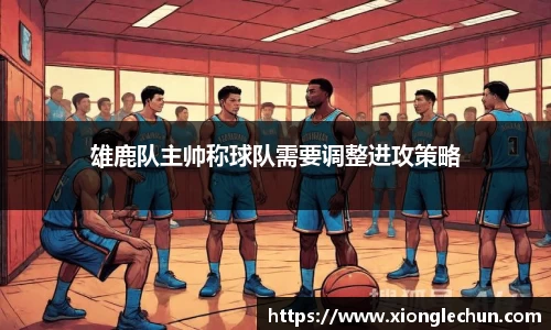 雄鹿队主帅称球队需要调整进攻策略