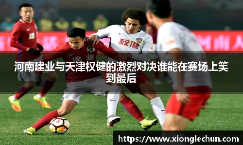 河南建业与天津权健的激烈对决谁能在赛场上笑到最后