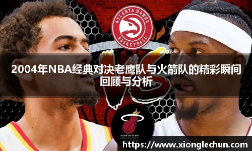 2004年NBA经典对决老鹰队与火箭队的精彩瞬间回顾与分析