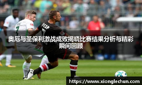 奥厄与圣保利激战成败揭晓比赛结果分析与精彩瞬间回顾