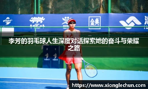 李芳的羽毛球人生深度对话探索她的奋斗与荣耀之路