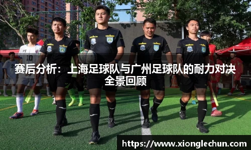 赛后分析：上海足球队与广州足球队的耐力对决全景回顾