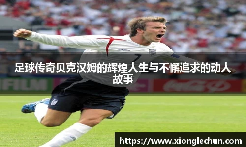 足球传奇贝克汉姆的辉煌人生与不懈追求的动人故事