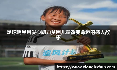足球明星用爱心助力贫困儿童改变命运的感人故事